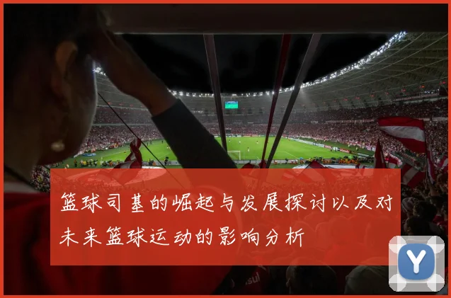 篮球司基的崛起与发展探讨以及对未来篮球运动的影响分析