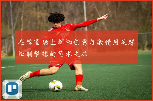 在绿茵场上挥洒创意与激情用足球绘制梦想的艺术之旅