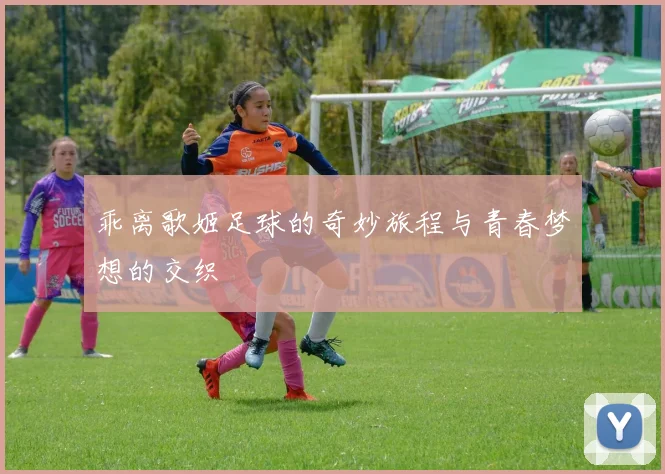 乖离歌姬足球的奇妙旅程与青春梦想的交织