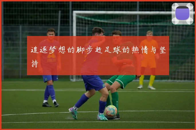 追逐梦想的脚步赶足球的热情与坚持
