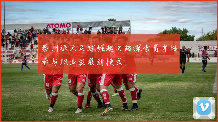 泰州远大足球崛起之路探索青年培养与职业发展新模式