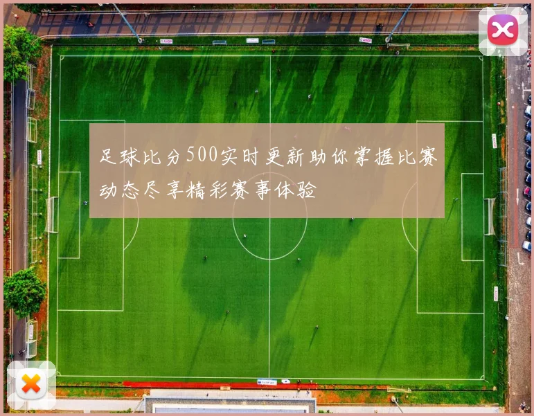 足球比分500实时更新助你掌握比赛动态尽享精彩赛事体验