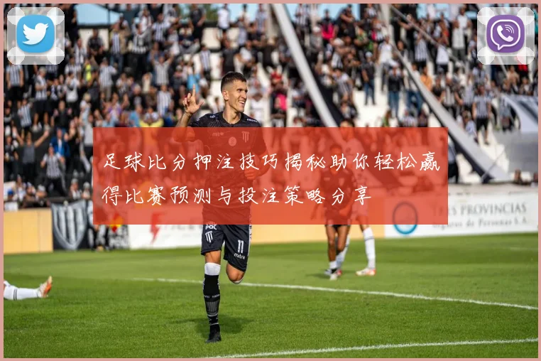 足球比分押注技巧揭秘助你轻松赢得比赛预测与投注策略分享