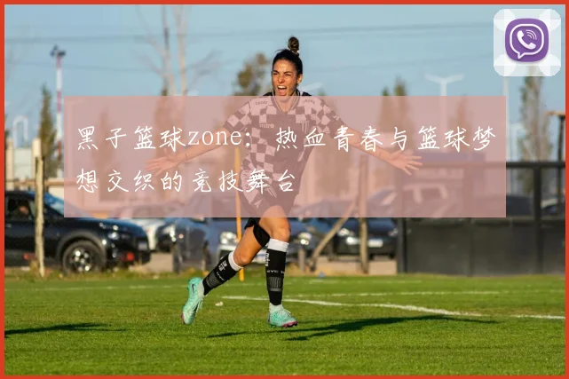 黑子篮球zone：热血青春与篮球梦想交织的竞技舞台